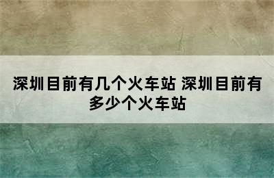 深圳目前有几个火车站 深圳目前有多少个火车站